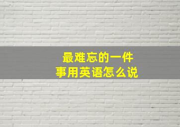 最难忘的一件事用英语怎么说