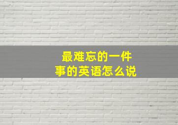 最难忘的一件事的英语怎么说