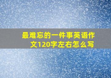 最难忘的一件事英语作文120字左右怎么写