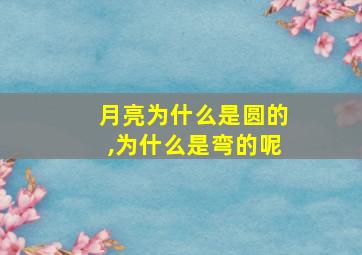 月亮为什么是圆的,为什么是弯的呢