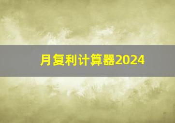 月复利计算器2024