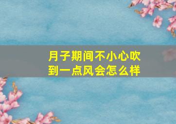 月子期间不小心吹到一点风会怎么样