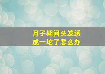 月子期间头发绣成一坨了怎么办