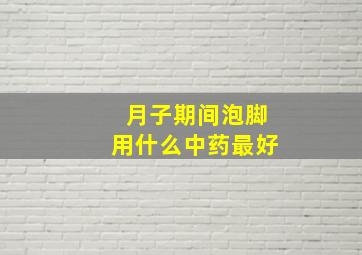 月子期间泡脚用什么中药最好