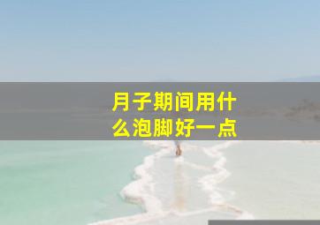 月子期间用什么泡脚好一点