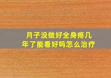 月子没做好全身疼几年了能看好吗怎么治疗