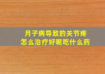 月子病导致的关节疼怎么治疗好呢吃什么药