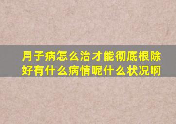 月子病怎么治才能彻底根除好有什么病情呢什么状况啊