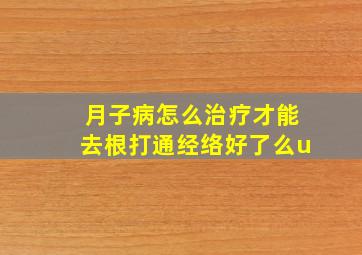 月子病怎么治疗才能去根打通经络好了么u