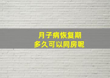 月子病恢复期多久可以同房呢