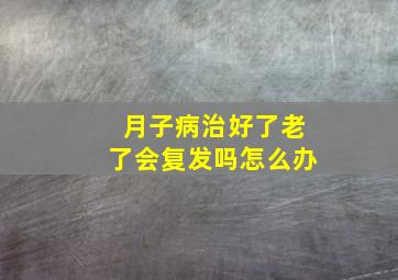 月子病治好了老了会复发吗怎么办