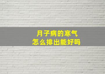 月子病的寒气怎么排出能好吗