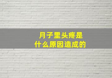 月子里头疼是什么原因造成的