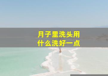 月子里洗头用什么洗好一点