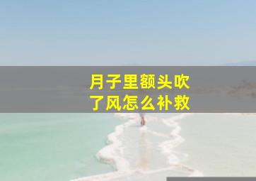 月子里额头吹了风怎么补救