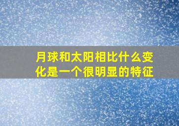 月球和太阳相比什么变化是一个很明显的特征