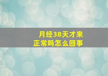 月经38天才来正常吗怎么回事