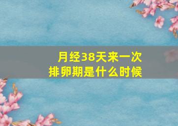 月经38天来一次排卵期是什么时候