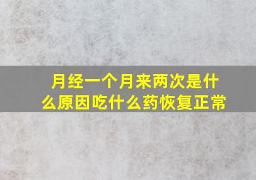 月经一个月来两次是什么原因吃什么药恢复正常