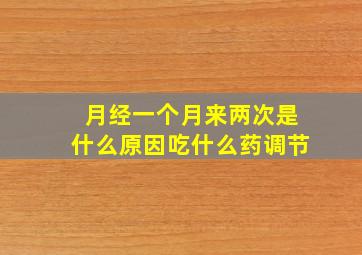 月经一个月来两次是什么原因吃什么药调节