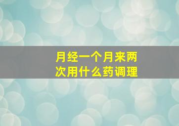 月经一个月来两次用什么药调理