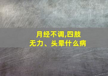 月经不调,四肢无力、头晕什么病