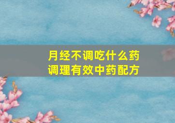 月经不调吃什么药调理有效中药配方