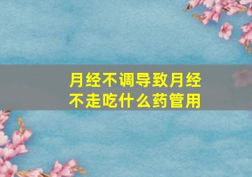 月经不调导致月经不走吃什么药管用