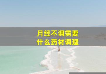 月经不调需要什么药材调理