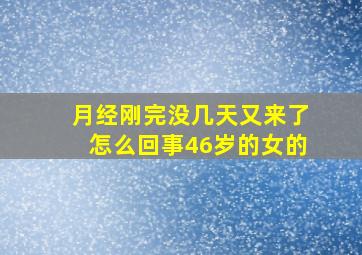 月经刚完没几天又来了怎么回事46岁的女的