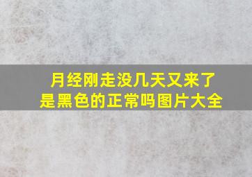 月经刚走没几天又来了是黑色的正常吗图片大全