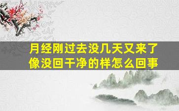 月经刚过去没几天又来了像没回干净的样怎么回事