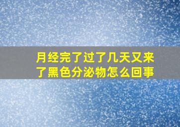 月经完了过了几天又来了黑色分泌物怎么回事