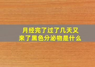 月经完了过了几天又来了黑色分泌物是什么