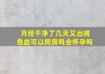 月经干净了几天又出褐色血可以同房吗会怀孕吗