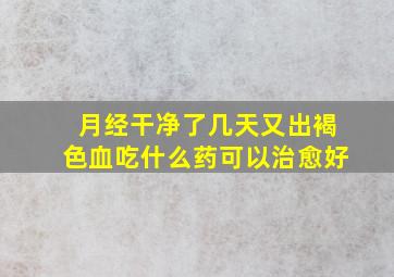 月经干净了几天又出褐色血吃什么药可以治愈好