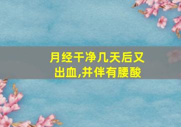 月经干净几天后又出血,并伴有腰酸