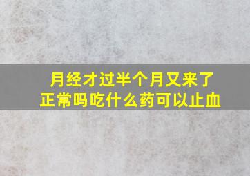 月经才过半个月又来了正常吗吃什么药可以止血