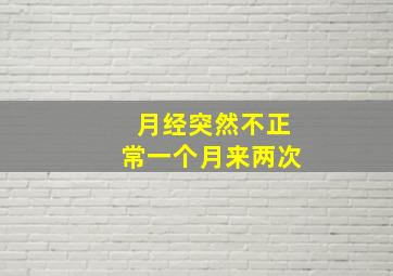 月经突然不正常一个月来两次