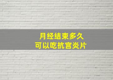 月经结束多久可以吃抗宫炎片