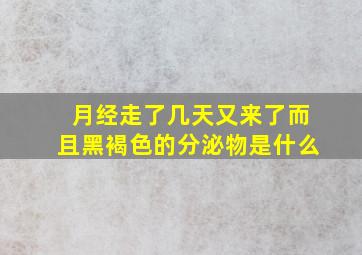 月经走了几天又来了而且黑褐色的分泌物是什么