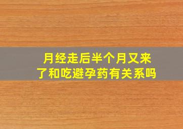 月经走后半个月又来了和吃避孕药有关系吗