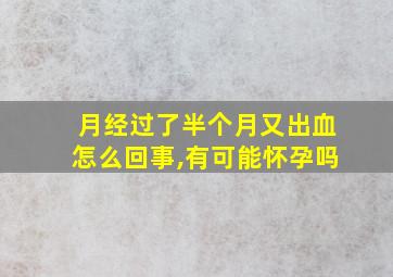 月经过了半个月又出血怎么回事,有可能怀孕吗