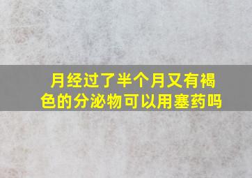 月经过了半个月又有褐色的分泌物可以用塞药吗