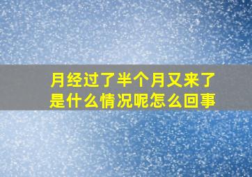 月经过了半个月又来了是什么情况呢怎么回事