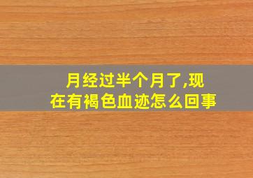 月经过半个月了,现在有褐色血迹怎么回事