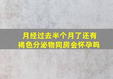 月经过去半个月了还有褐色分泌物同房会怀孕吗