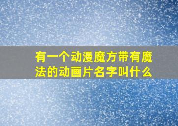 有一个动漫魔方带有魔法的动画片名字叫什么