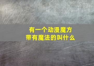 有一个动漫魔方带有魔法的叫什么