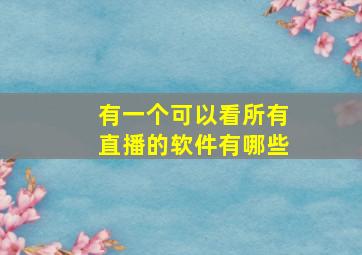 有一个可以看所有直播的软件有哪些